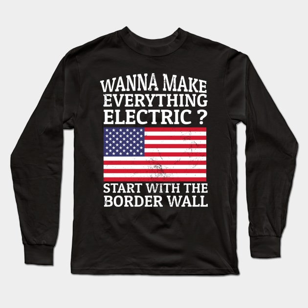 Wanna Make Everything Electric? Start With The Border Wall Long Sleeve T-Shirt by KamineTiyas